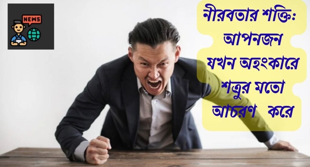নীরবতার শক্তি বনাম অহংকার – প্রিয়জন যখন শত্রুর মতো আচরণ করে
