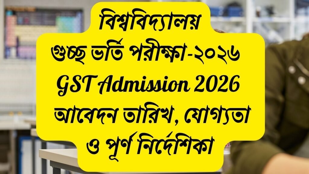 গুচ্ছ ভর্তি পরীক্ষা ২০২৬। GST Admission 2026 গুচ্ছ ভর্তি পরীক্ষা ২০২৬ আবেদন তারিখ ও বিশ্ববিদ্যালয় তালিকা