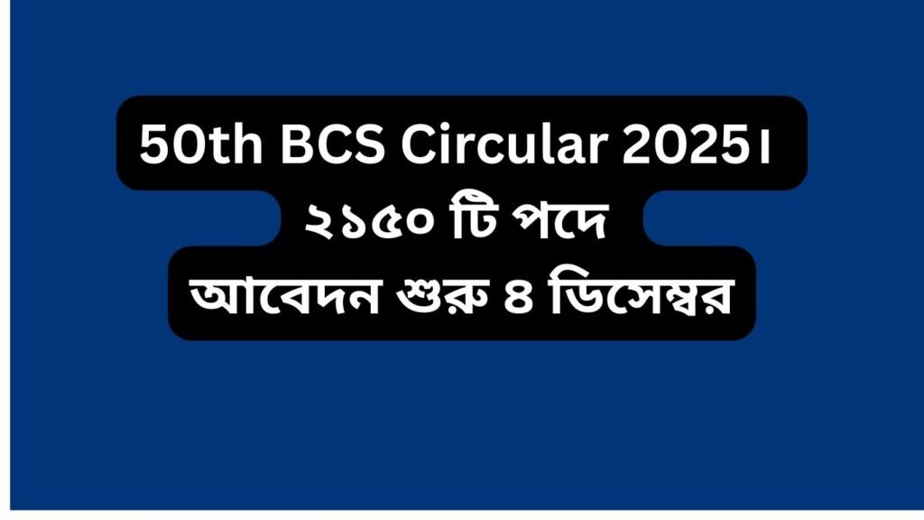 50th BCS Circular 2025 প্রকাশ – বিসিএস নিয়োগ বিজ্ঞপ্তি ও আবেদন তথ্য
